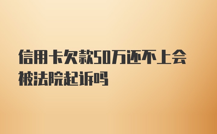 信用卡欠款50万还不上会被法院起诉吗