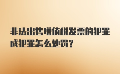 非法出售增值税发票的犯罪成犯罪怎么处罚?