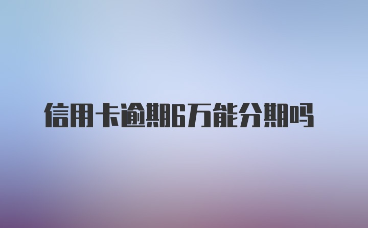 信用卡逾期6万能分期吗