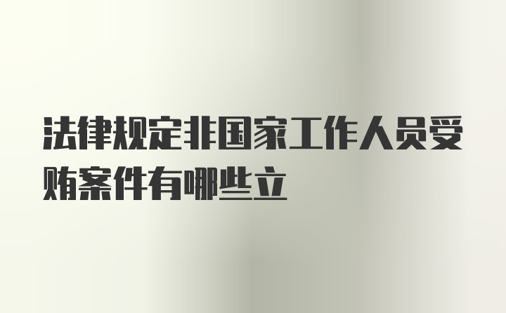 法律规定非国家工作人员受贿案件有哪些立