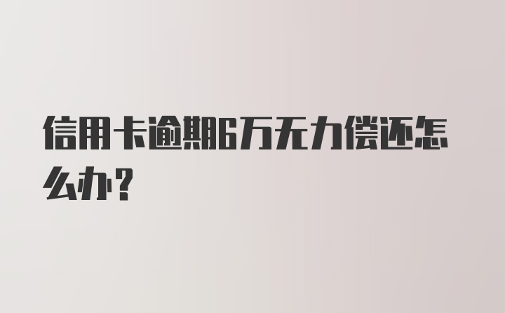 信用卡逾期6万无力偿还怎么办？