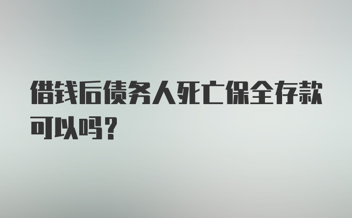 借钱后债务人死亡保全存款可以吗？