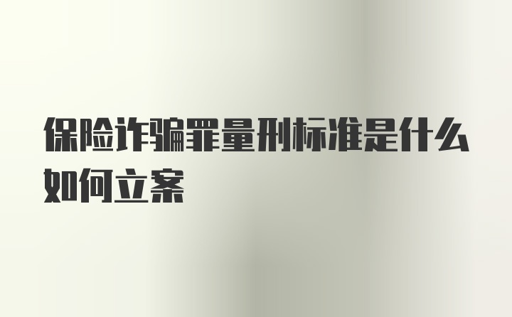 保险诈骗罪量刑标准是什么如何立案