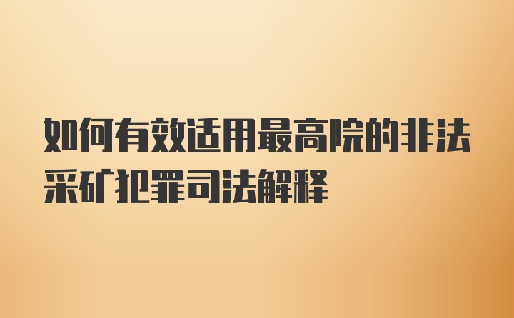 如何有效适用最高院的非法采矿犯罪司法解释