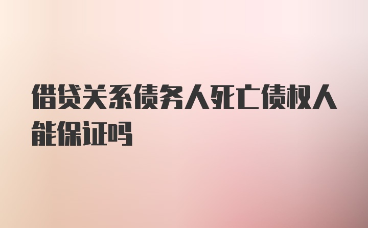 借贷关系债务人死亡债权人能保证吗