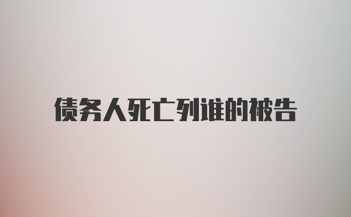 债务人死亡列谁的被告