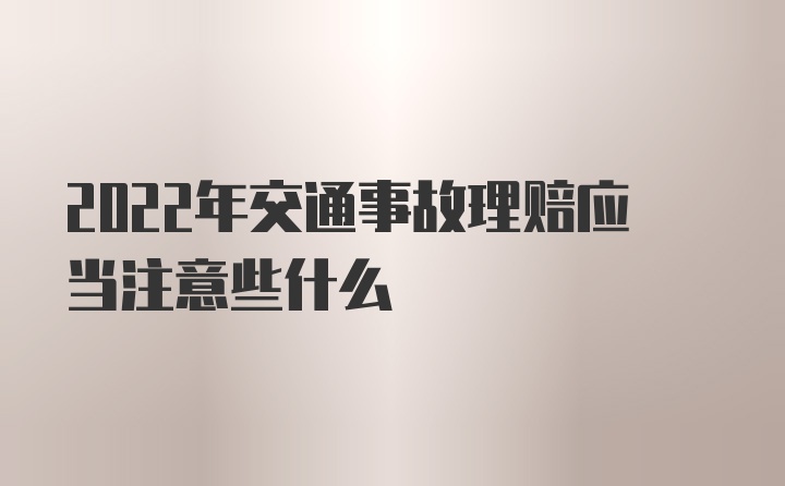 2022年交通事故理赔应当注意些什么