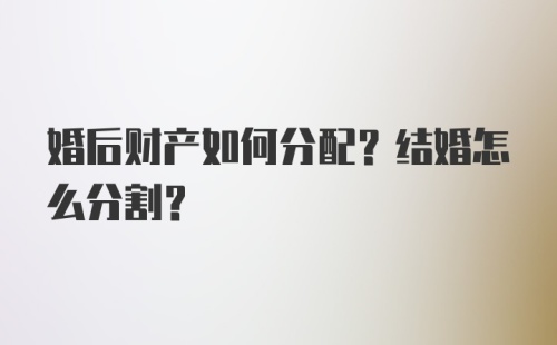 婚后财产如何分配?结婚怎么分割?