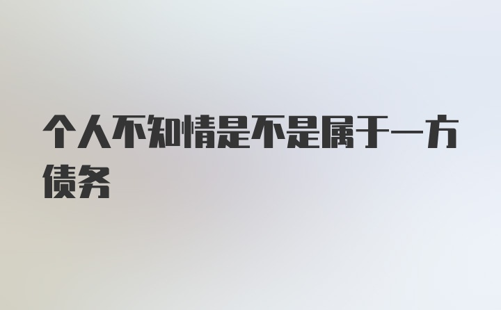 个人不知情是不是属于一方债务