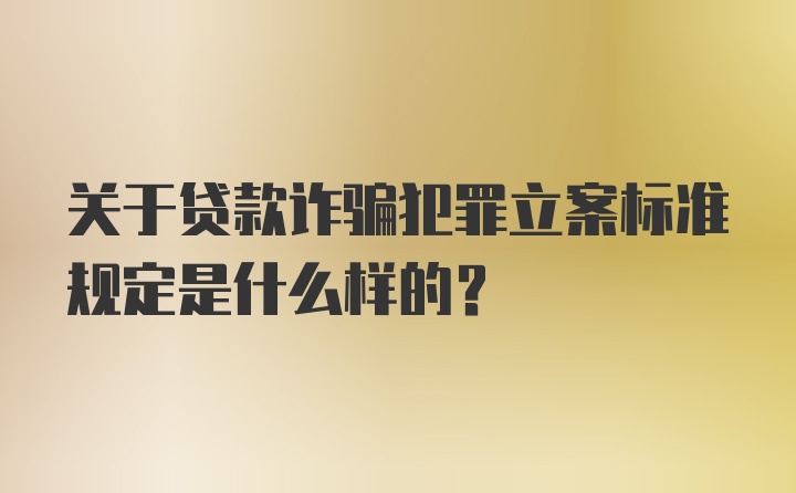 关于贷款诈骗犯罪立案标准规定是什么样的？