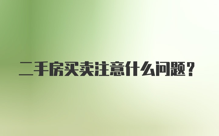 二手房买卖注意什么问题？