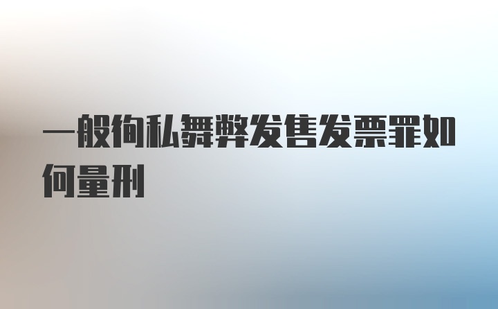 一般徇私舞弊发售发票罪如何量刑