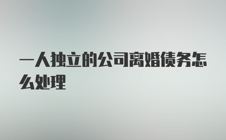 一人独立的公司离婚债务怎么处理