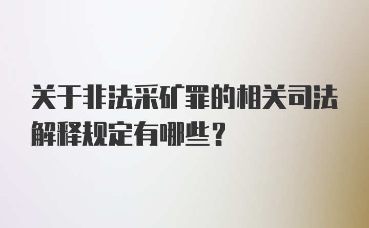 关于非法采矿罪的相关司法解释规定有哪些？