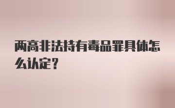 两高非法持有毒品罪具体怎么认定?