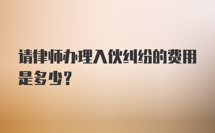 请律师办理入伙纠纷的费用是多少？