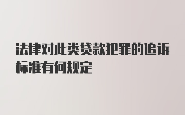 法律对此类贷款犯罪的追诉标准有何规定