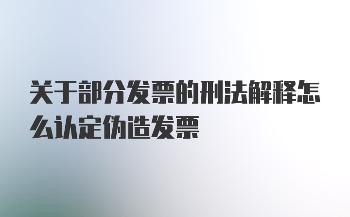 关于部分发票的刑法解释怎么认定伪造发票