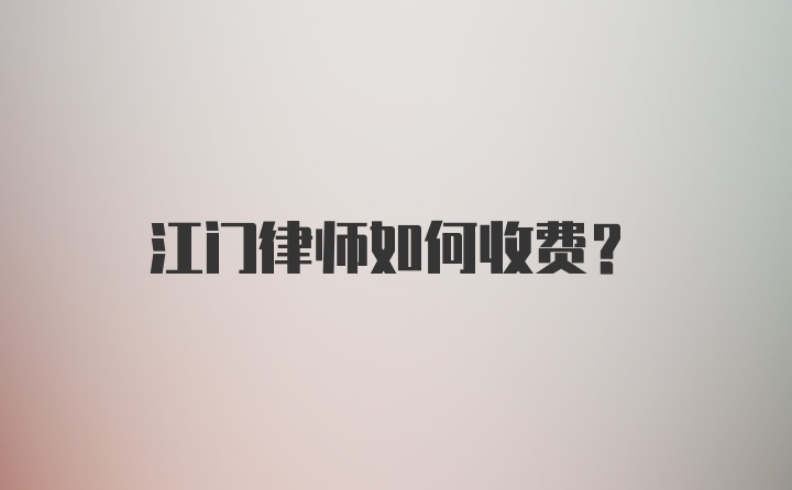 江门律师如何收费？