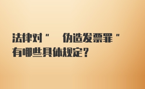 法律对" 伪造发票罪" 有哪些具体规定?