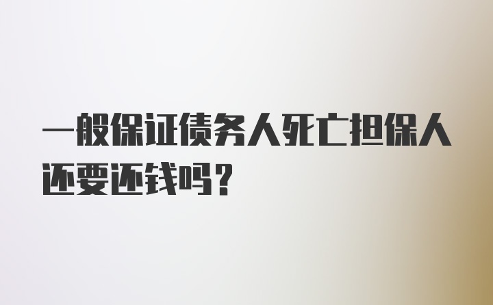 一般保证债务人死亡担保人还要还钱吗？