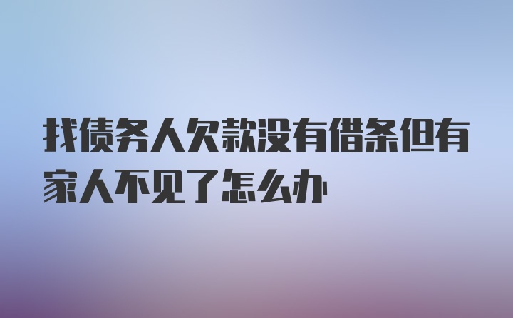 找债务人欠款没有借条但有家人不见了怎么办