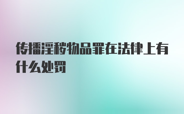 传播淫秽物品罪在法律上有什么处罚