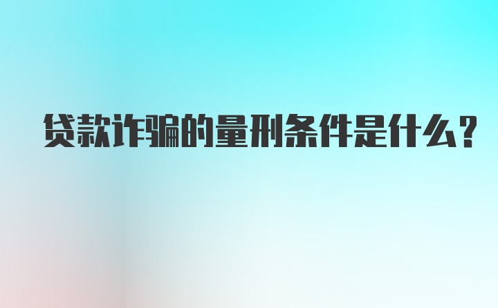 贷款诈骗的量刑条件是什么？