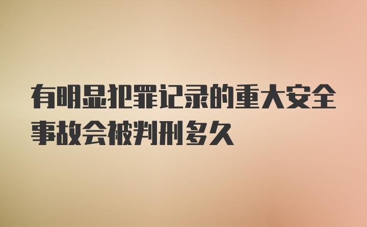 有明显犯罪记录的重大安全事故会被判刑多久