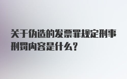 关于伪造的发票罪规定刑事刑罚内容是什么？