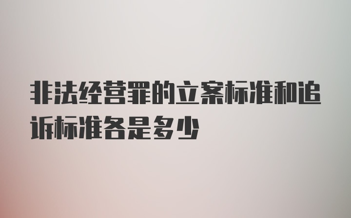 非法经营罪的立案标准和追诉标准各是多少