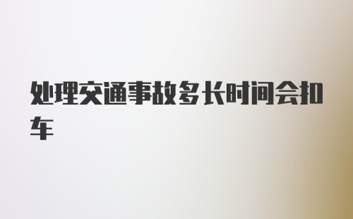 处理交通事故多长时间会扣车