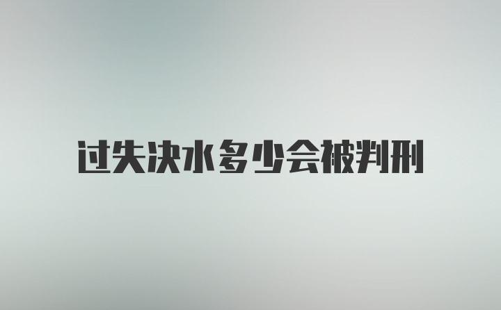 过失决水多少会被判刑