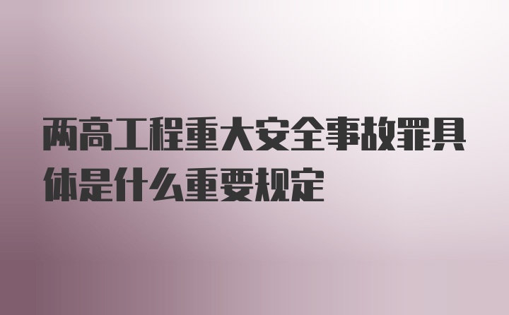 两高工程重大安全事故罪具体是什么重要规定