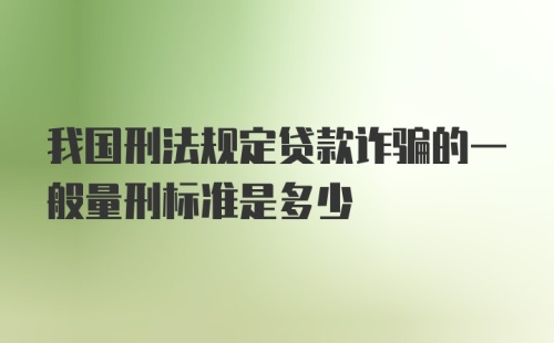 我国刑法规定贷款诈骗的一般量刑标准是多少