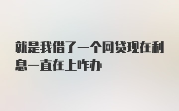 就是我借了一个网贷现在利息一直在上咋办