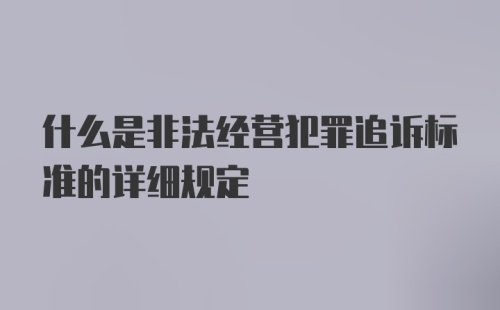 什么是非法经营犯罪追诉标准的详细规定