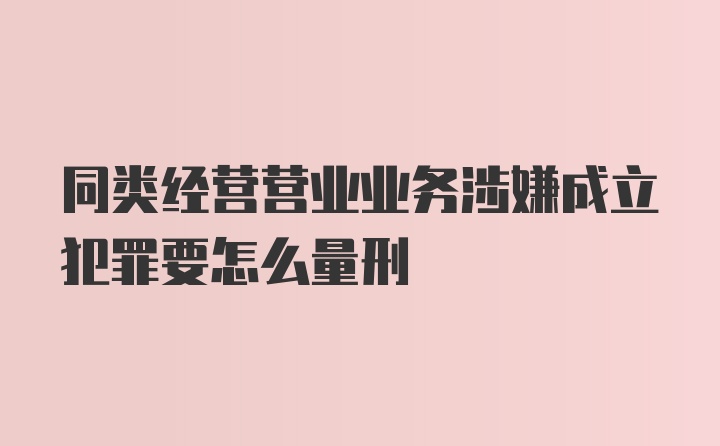 同类经营营业业务涉嫌成立犯罪要怎么量刑