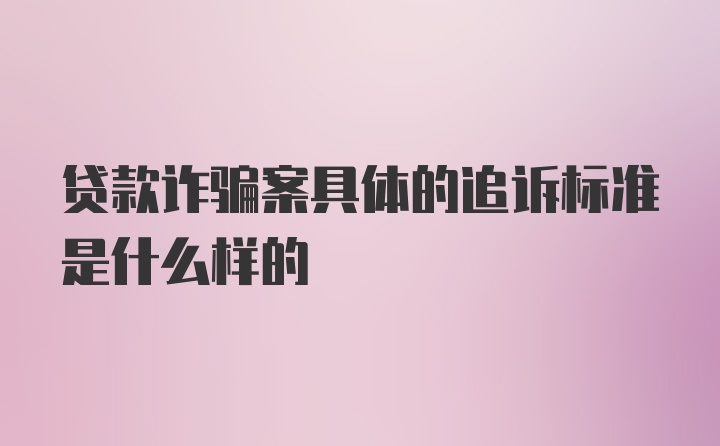 贷款诈骗案具体的追诉标准是什么样的