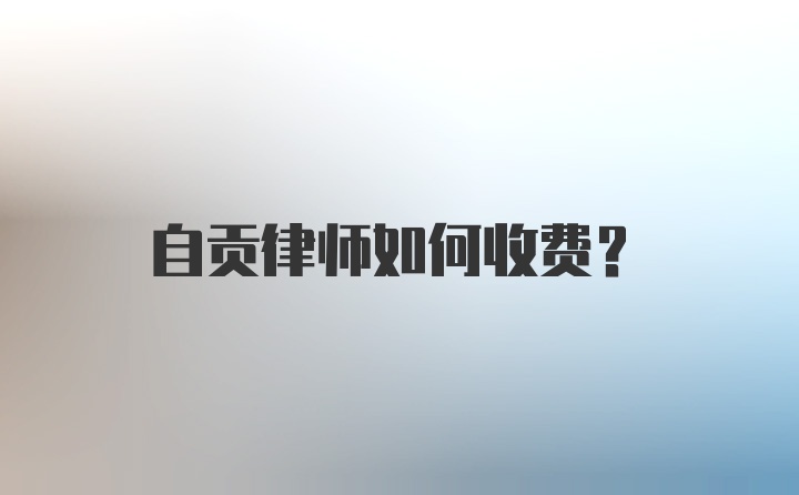 自贡律师如何收费？