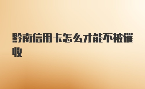 黔南信用卡怎么才能不被催收