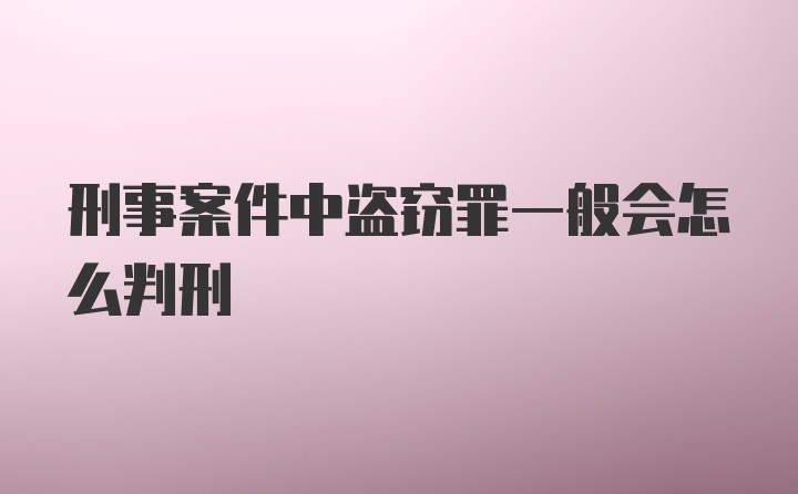 刑事案件中盗窃罪一般会怎么判刑