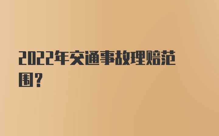 2022年交通事故理赔范围？