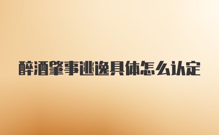 醉酒肇事逃逸具体怎么认定