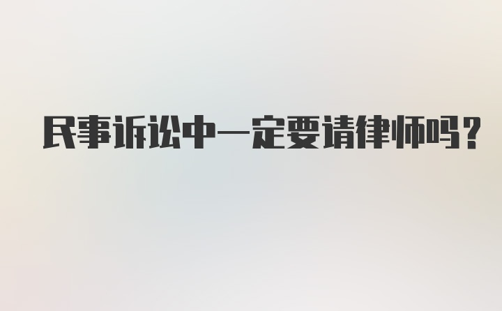 民事诉讼中一定要请律师吗？