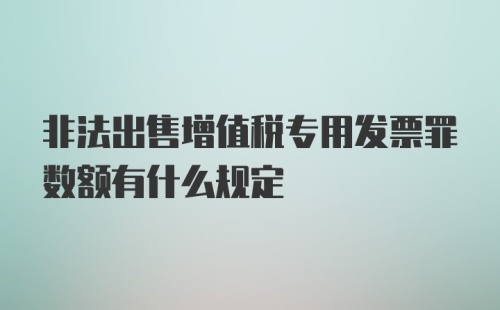 非法出售增值税专用发票罪数额有什么规定