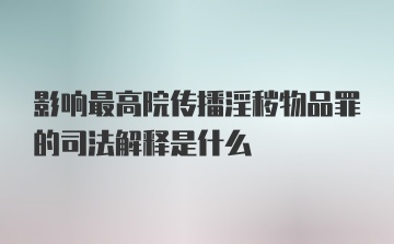 影响最高院传播淫秽物品罪的司法解释是什么