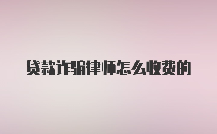 贷款诈骗律师怎么收费的