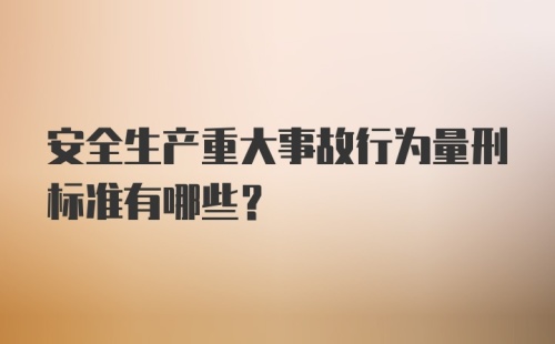 安全生产重大事故行为量刑标准有哪些？