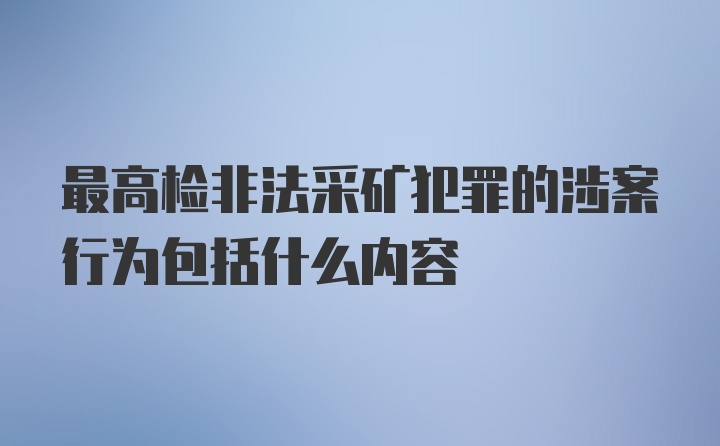 最高检非法采矿犯罪的涉案行为包括什么内容